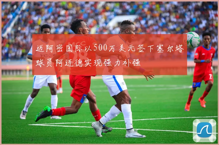 迈阿密国际以500万美元签下塞尔塔球员阿连德实现强力补强
