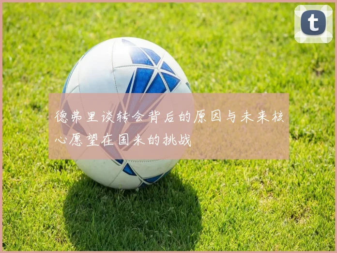 德弗里谈转会背后的原因与未来核心愿望在国米的挑战