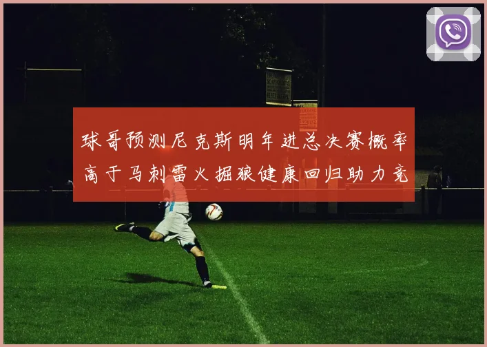 球哥预测尼克斯明年进总决赛概率高于马刺雷火掘狼健康回归助力竞争