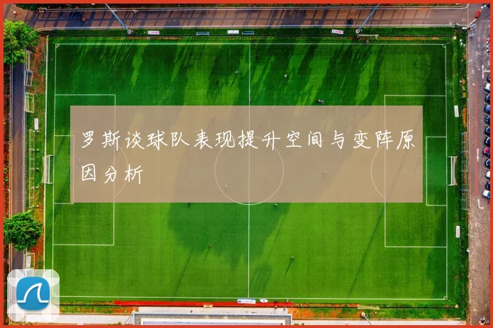 罗斯谈球队表现提升空间与变阵原因分析