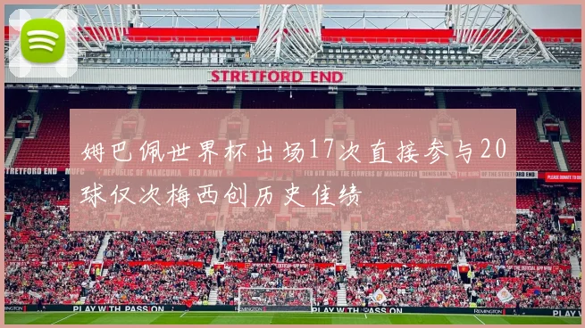姆巴佩世界杯出场17次直接参与20球仅次梅西创历史佳绩