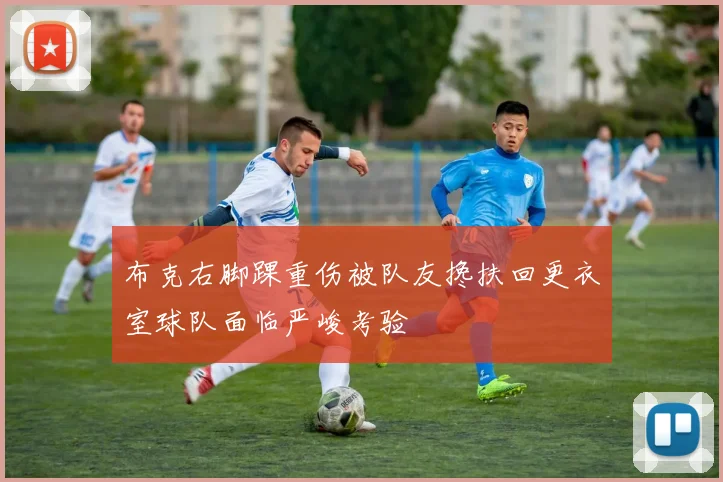 布克右脚踝重伤被队友搀扶回更衣室球队面临严峻考验