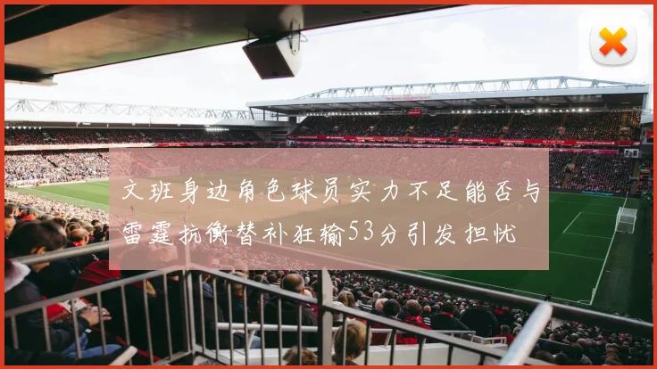 文班身边角色球员实力不足能否与雷霆抗衡替补狂输53分引发担忧
