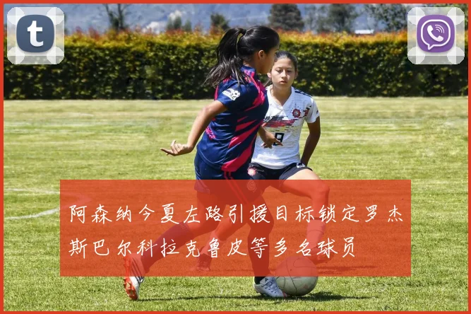 阿森纳今夏左路引援目标锁定罗杰斯巴尔科拉克鲁皮等多名球员
