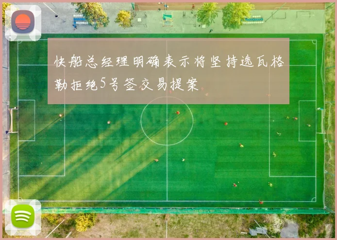 快船总经理明确表示将坚持选瓦格勒拒绝5号签交易提案