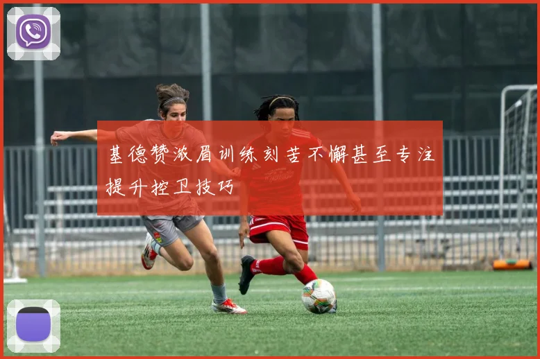 基德赞浓眉训练刻苦不懈甚至专注提升控卫技巧