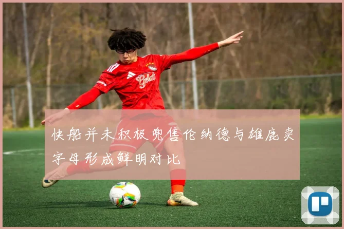 快船并未积极兜售伦纳德与雄鹿卖字母形成鲜明对比